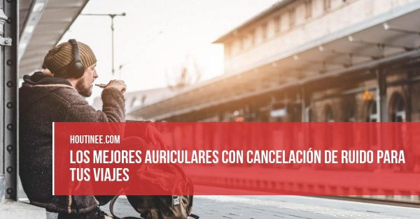 Los mejores auriculares con cancelación de ruido para tus viajes